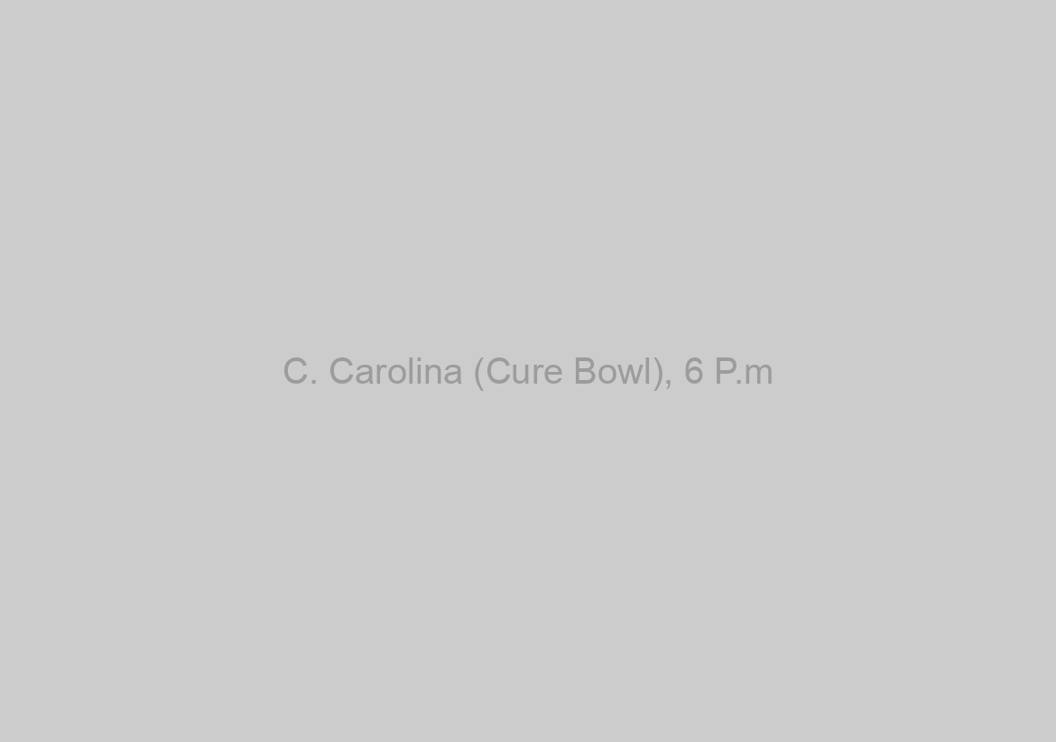 C. Carolina (Cure Bowl), 6 P.m